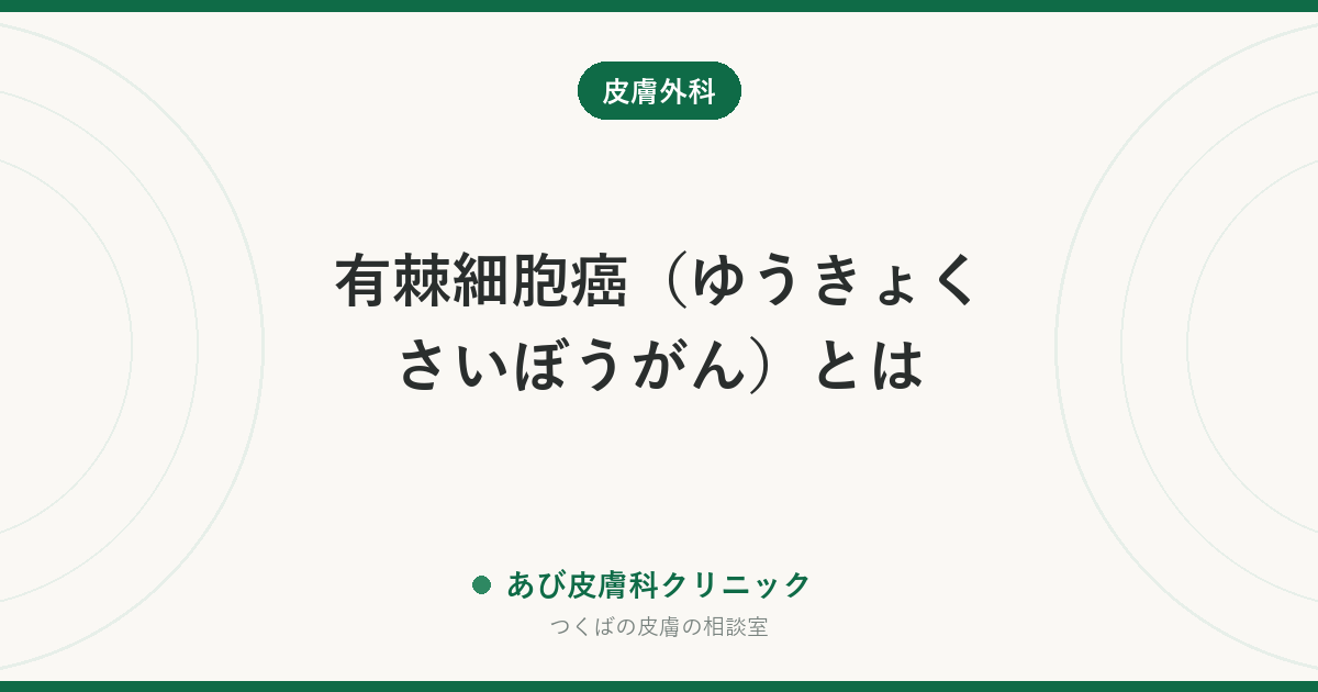 有棘細胞癌（ゆうきょくさいぼうがん）とは｜治らない傷・かさぶたが続くときに考える皮膚がん