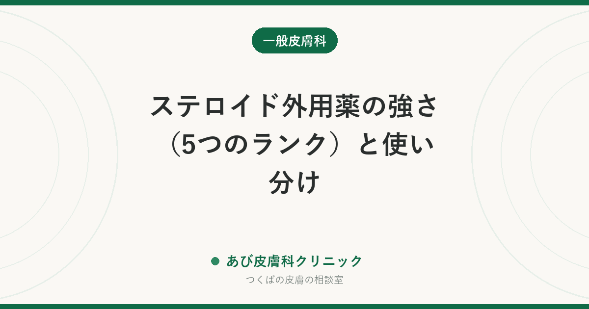 ステロイド外用薬の強さ（5つのランク）と使い分け｜顔は弱め・手足は強め。「弱いほど安全」ではありません
