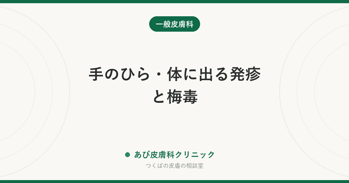 手のひら・体に出る発疹と梅毒｜かゆくない発疹が消えても治っていない理由と、検査の受け方