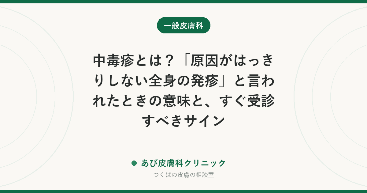 中毒疹とは？「原因がはっきりしない全身の発疹」と言われたときの意味と、すぐ受診すべきサイン