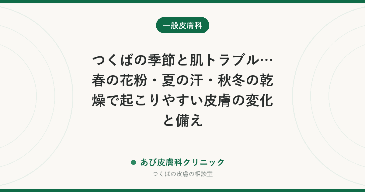 つくばの季節と肌トラブル…春の花粉・夏の汗・秋冬の乾燥で起こりやすい皮膚の変化と備え