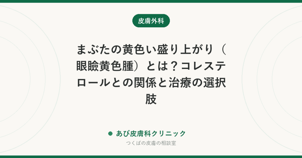 まぶたの黄色い盛り上がり（眼瞼黄色腫）とは？コレステロールとの関係と治療の選択肢