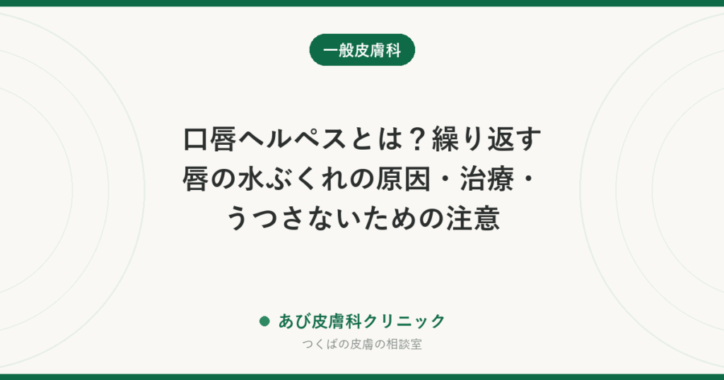 口唇ヘルペスとは？繰り返す唇の水ぶくれの原因・治療・うつさないための注意