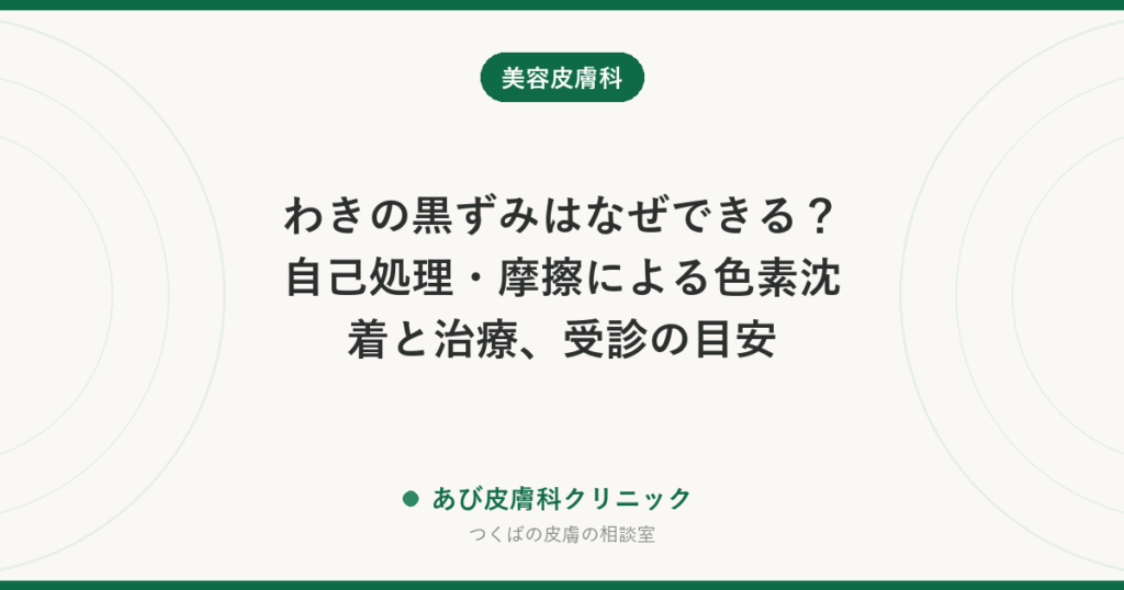 わきの黒ずみはなぜできる？自己処理・摩擦による色素沈着と治療、受診の目安