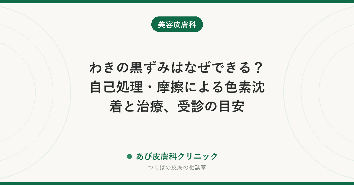 わきの黒ずみはなぜできる？自己処理・摩擦による色素沈着と治療、受診の目安