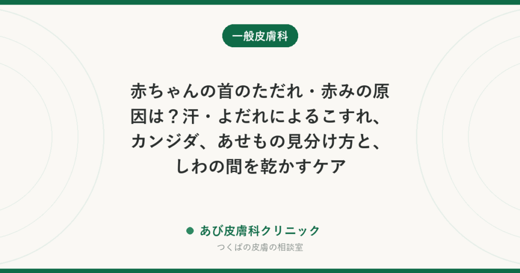 赤ちゃんの首のただれ・赤みの原因は？汗・よだれによるこすれ、カンジダ、あせもの見分け方と、しわの間を乾かすケア