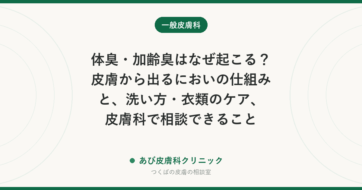 体臭・加齢臭はなぜ起こる？皮膚から出るにおいの仕組みと、洗い方・衣類のケア、皮膚科で相談できること