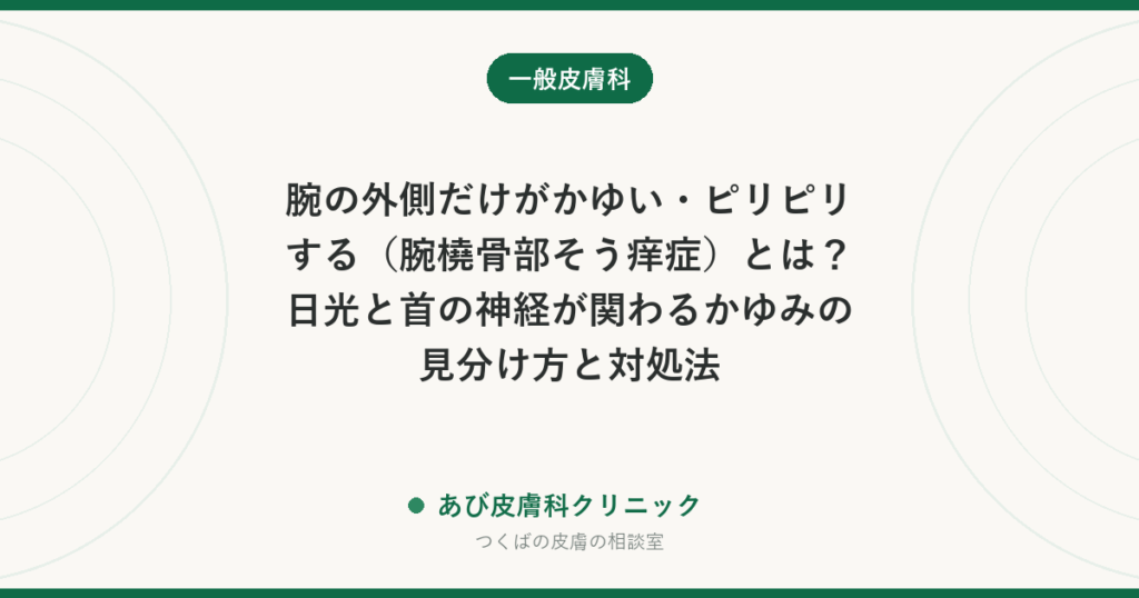 腕の外側だけがかゆい・ピリピリする（腕橈骨部そう痒症）とは？日光と首の神経が関わるかゆみの見分け方と対処法