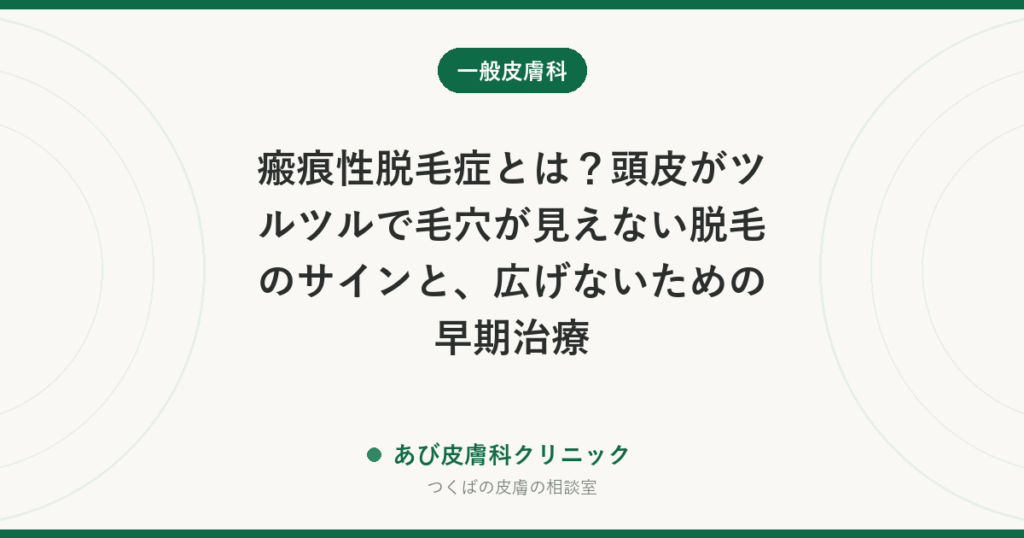 瘢痕性脱毛症とは？頭皮がツルツルで毛穴が見えない脱毛のサインと、広げないための早期治療