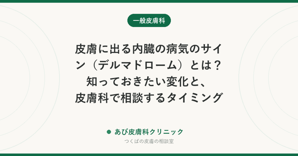 皮膚に出る内臓の病気のサイン（デルマドローム）とは？知っておきたい変化と、皮膚科で相談するタイミング
