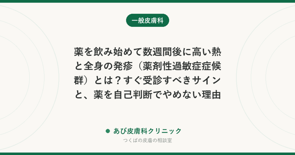 薬を飲み始めて数週間後に高い熱と全身の発疹（薬剤性過敏症症候群）とは？すぐ受診すべきサインと、薬を自己判断でやめない理由