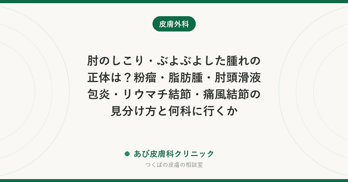 肘のしこり・ぶよぶよした腫れの正体は？粉瘤・脂肪腫・肘頭滑液包炎・リウマチ結節・痛風結節の見分け方と何科に行くか