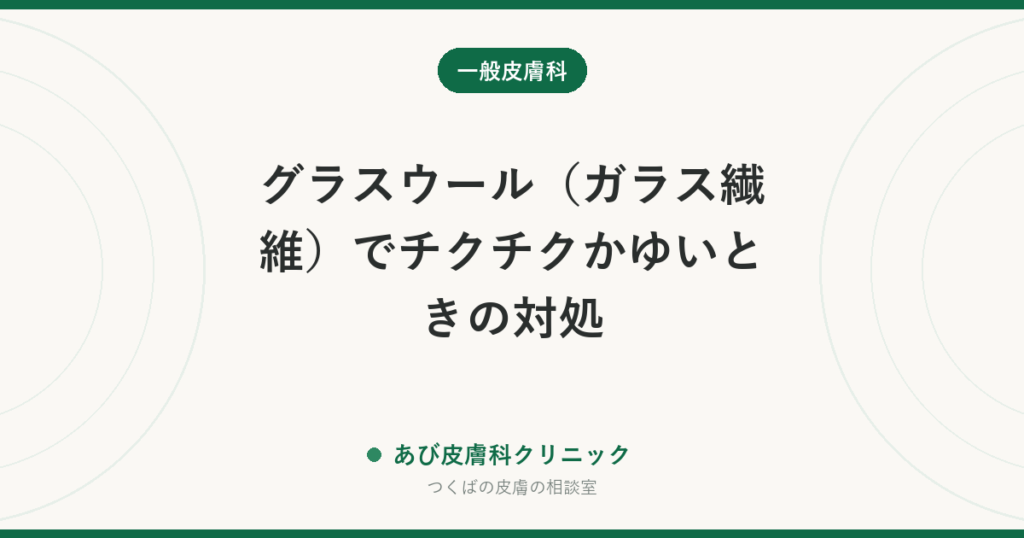 グラスウール（ガラス繊維）でチクチクかゆいときの対処｜こすらず取る方法・洗濯・長引くときの受診の目安