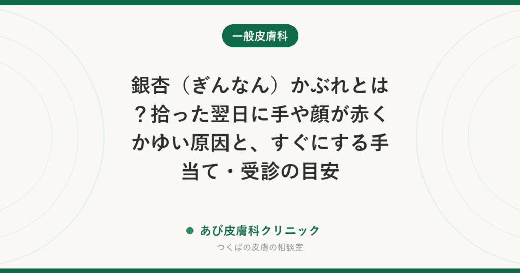 銀杏（ぎんなん）かぶれとは？拾った翌日に手や顔が赤くかゆい原因と、すぐにする手当て・受診の目安