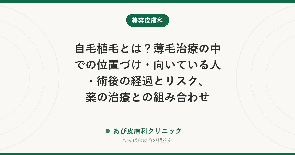 自毛植毛とは？薄毛治療の中での位置づけ・向いている人・術後の経過とリスク、薬の治療との組み合わせ
