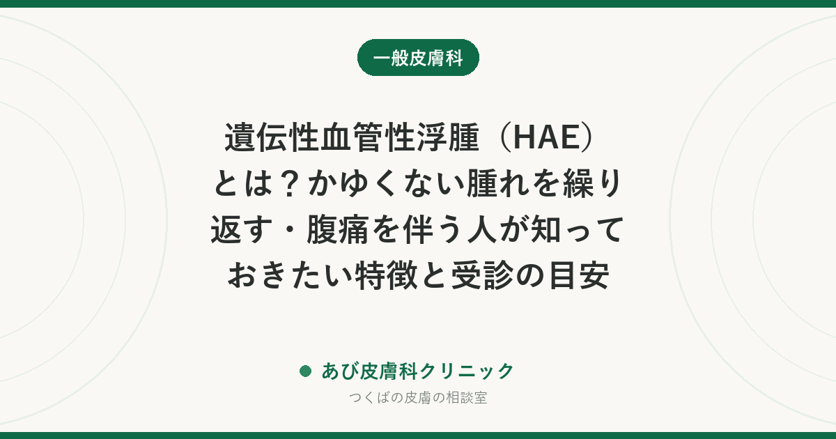 遺伝性血管性浮腫（HAE）とは？かゆくない腫れを繰り返す・腹痛を伴う人が知っておきたい特徴と受診の目安