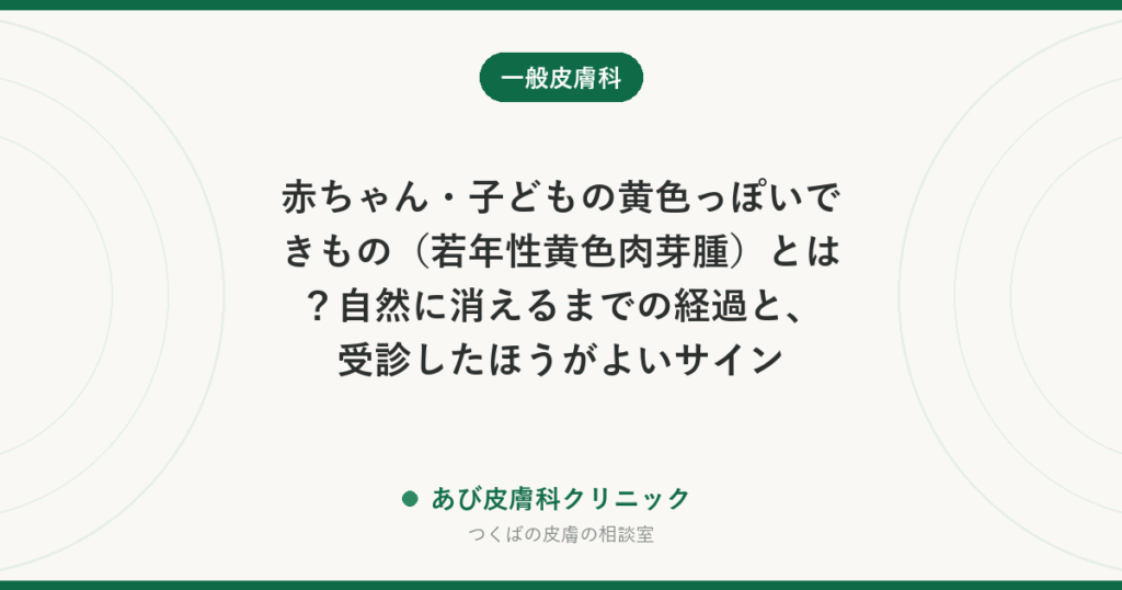 赤ちゃん・子どもの黄色っぽいできもの（若年性黄色肉芽腫）とは？自然に消えるまでの経過と、受診したほうがよいサイン