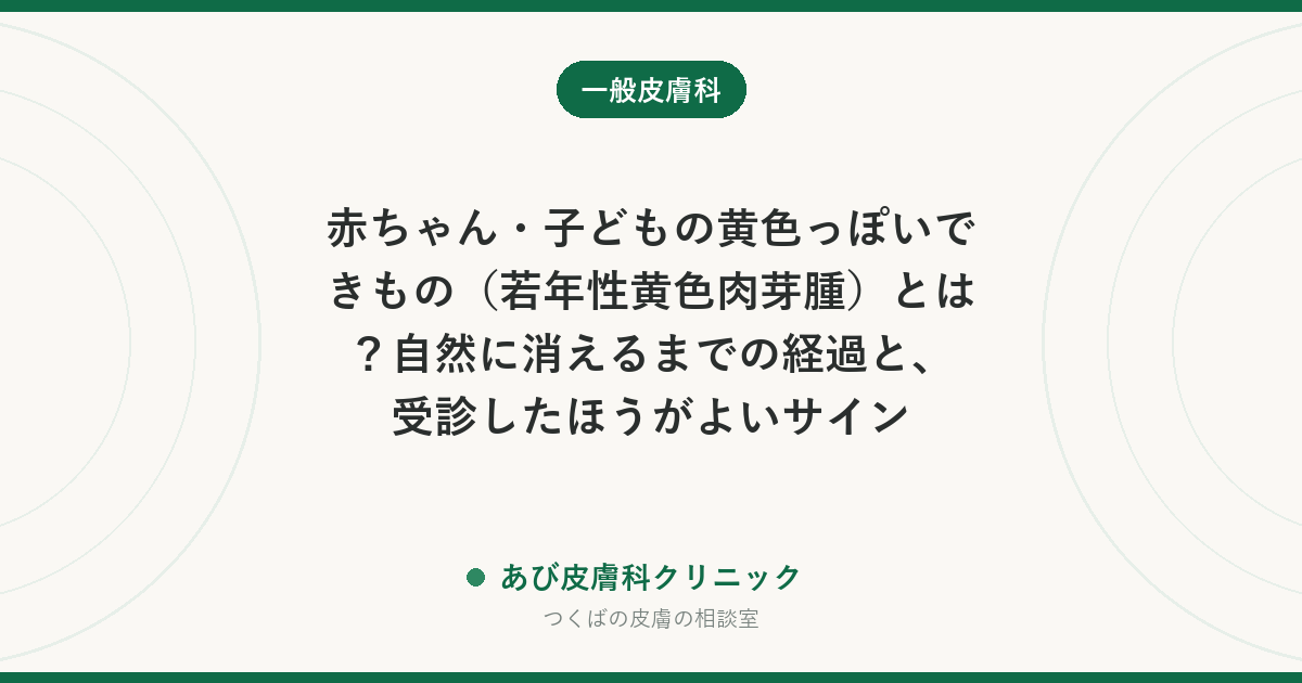 赤ちゃん・子どもの黄色っぽいできもの（若年性黄色肉芽腫）とは？自然に消えるまでの経過と、受診したほうがよいサイン