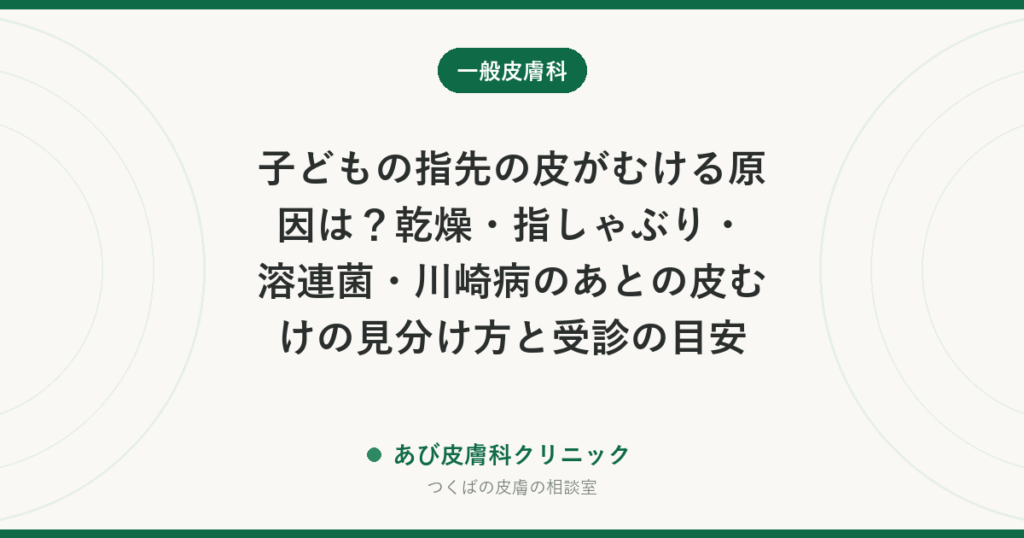 子どもの指先の皮がむける原因は？乾燥・指しゃぶり・溶連菌・川崎病のあとの皮むけの見分け方と受診の目安