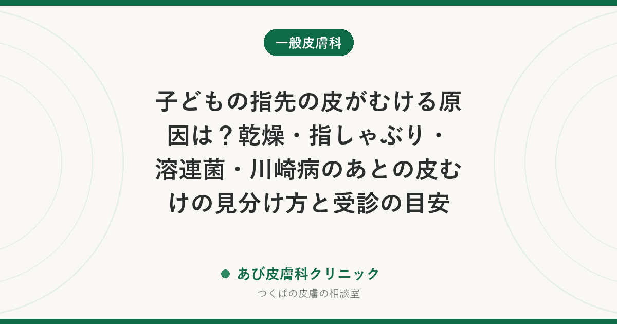 子どもの指先の皮がむける原因は?乾燥・指しゃぶり・溶連菌・川崎病のあとの皮むけの見分け方と受診の目安
