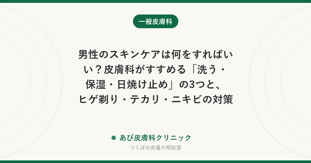 男性のスキンケアは何をすればいい?皮膚科がすすめる「洗う・保湿・日焼け止め」の3つと、ヒゲ剃り・テカリ・ニキビの対策