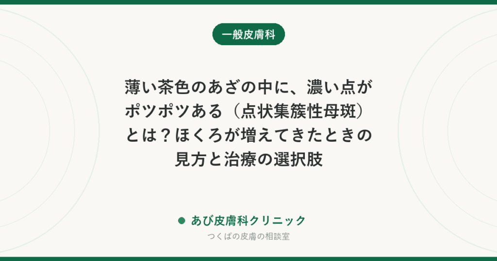 薄い茶色のあざの中に、濃い点がポツポツある（点状集簇性母斑）とは？ほくろが増えてきたときの見方と治療の選択肢