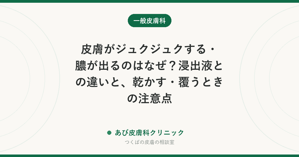皮膚がジュクジュクする・膿が出るのはなぜ？浸出液との違いと、乾かす・覆うときの注意点
