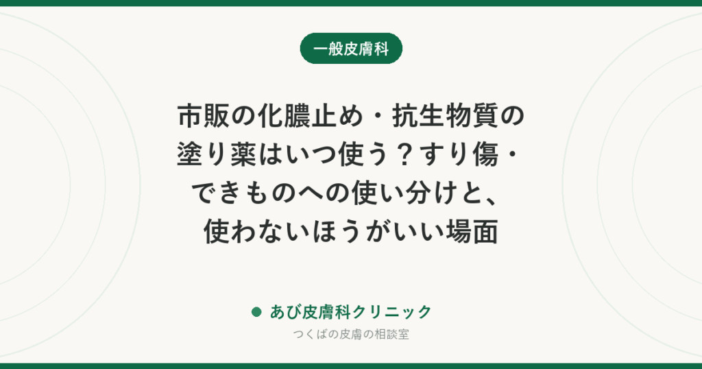 市販の化膿止め・抗生物質の塗り薬はいつ使う？すり傷・できものへの使い分けと、使わないほうがいい場面