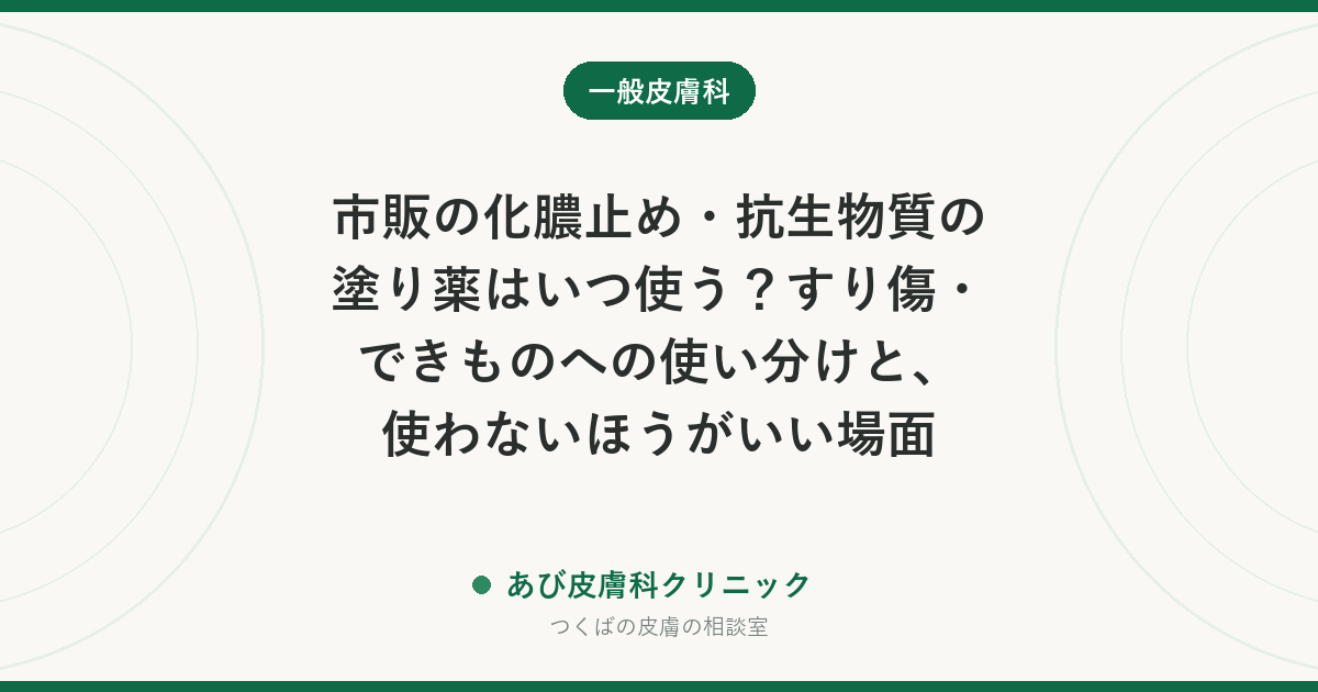 市販の化膿止め・抗生物質の塗り薬はいつ使う？すり傷・できものへの使い分けと、使わないほうがいい場面