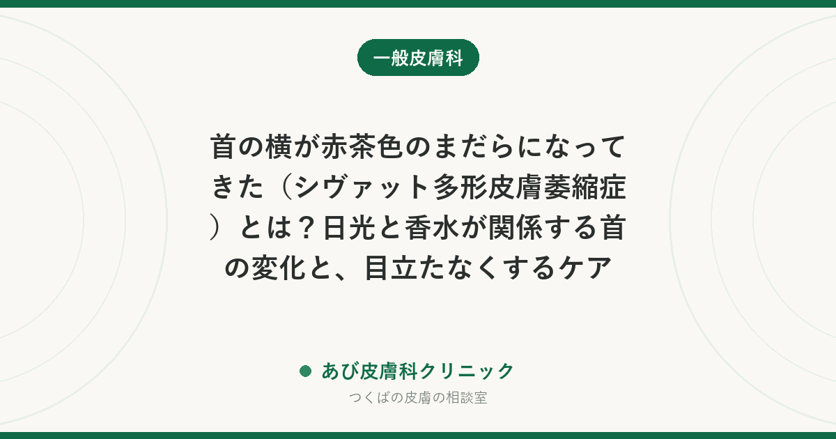首の横が赤茶色のまだらになってきた（シヴァット多形皮膚萎縮症）とは？日光と香水が関係する首の変化と、目立たなくするケア