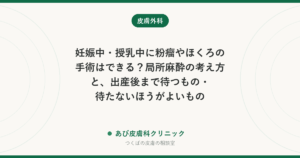 妊娠中・授乳中に粉瘤やほくろの手術はできる？局所麻酔の考え方と、出産後まで待つもの・待たないほうがよいもの