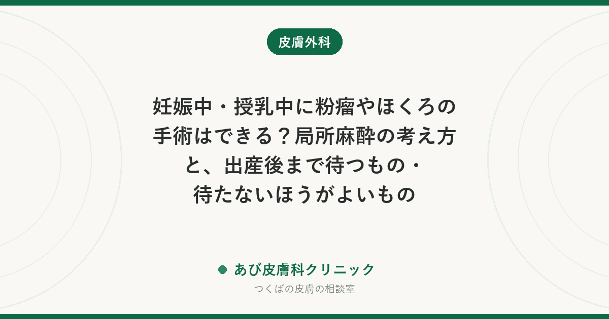 妊娠中・授乳中に粉瘤やほくろの手術はできる？局所麻酔の考え方と、出産後まで待つもの・待たないほうがよいもの