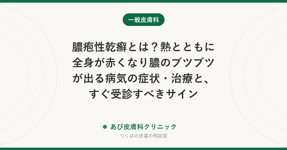 膿疱性乾癬とは?熱とともに全身が赤くなり膿のブツブツが出る病気の症状・治療と、すぐ受診すべきサイン