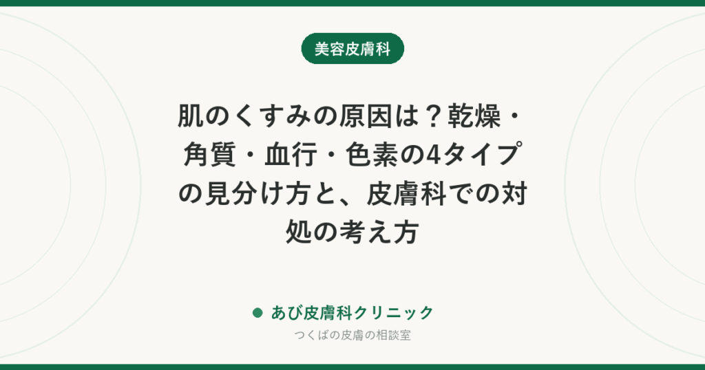 肌のくすみの原因は？乾燥・角質・血行・色素の4タイプの見分け方と、皮膚科での対処の考え方