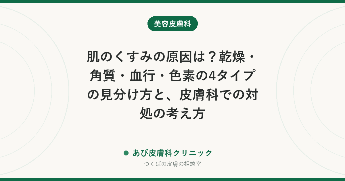 肌のくすみの原因は？乾燥・角質・血行・色素の4タイプの見分け方と、皮膚科での対処の考え方