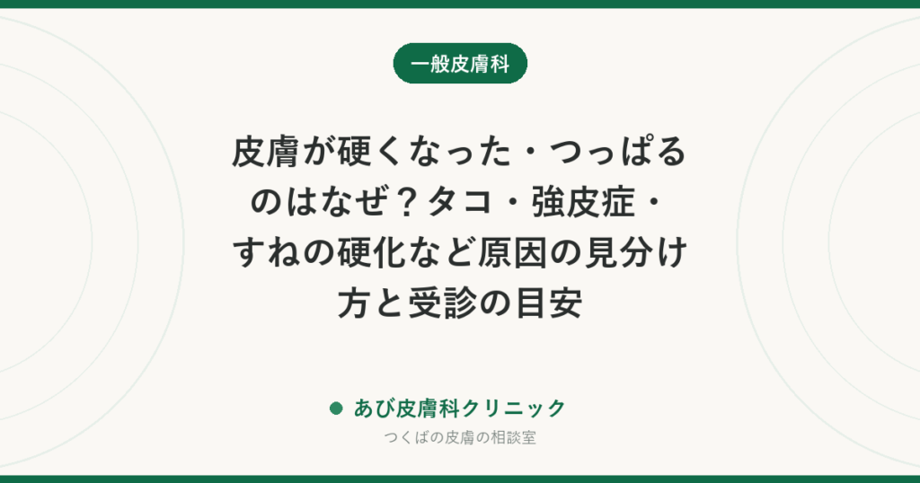 皮膚が硬くなった・つっぱるのはなぜ？タコ・強皮症・すねの硬化など原因の見分け方と受診の目安
