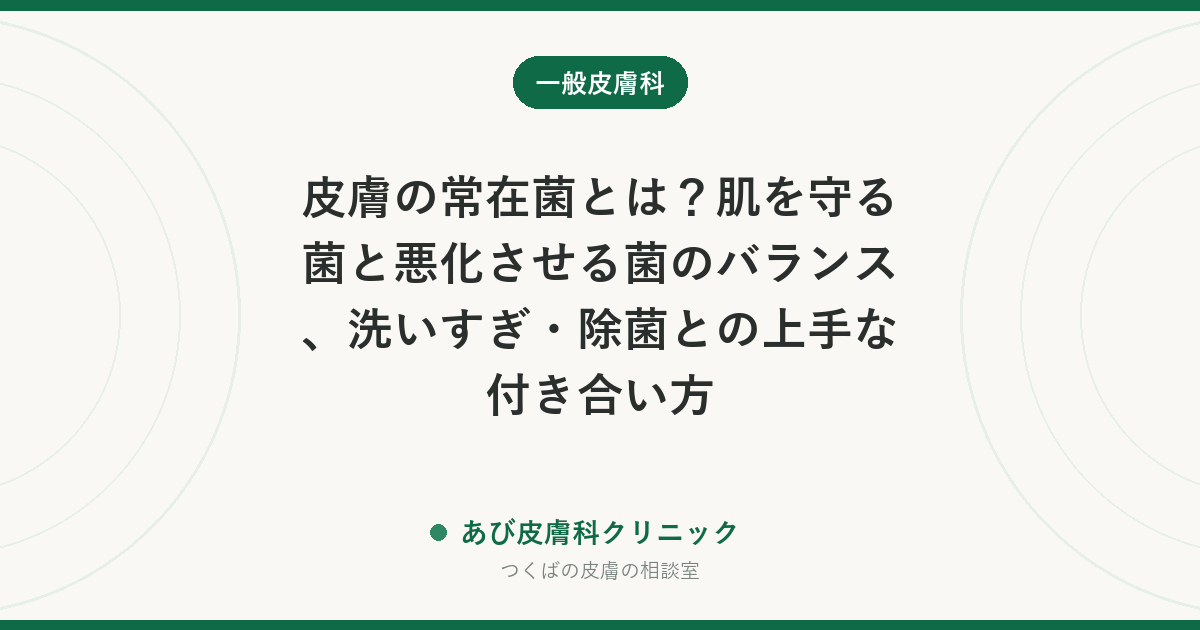 皮膚の常在菌とは？肌を守る菌と悪化させる菌のバランス、洗いすぎ・除菌との上手な付き合い方