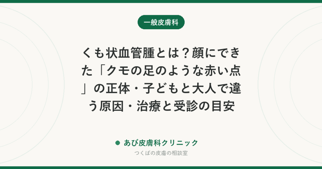 くも状血管腫とは？顔にできた「クモの足のような赤い点」の正体・子どもと大人で違う原因・治療と受診の目安