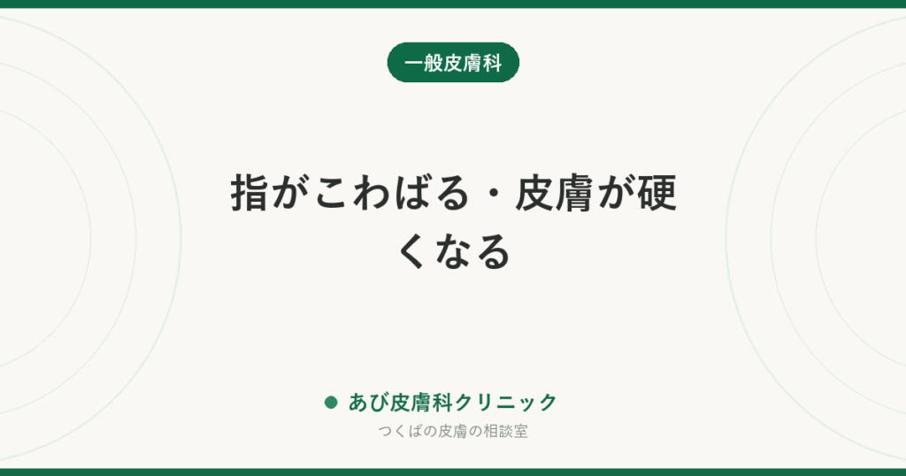 指がこわばる・皮膚が硬くなる｜全身性強皮症の皮膚症状と初期サイン、皮膚科・膠原病内科の受診の目安