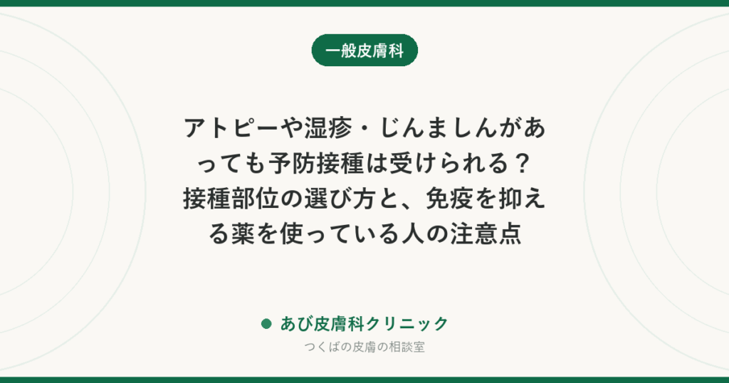 アトピーや湿疹・じんましんがあっても予防接種は受けられる？接種部位の選び方と、免疫を抑える薬を使っている人の注意点