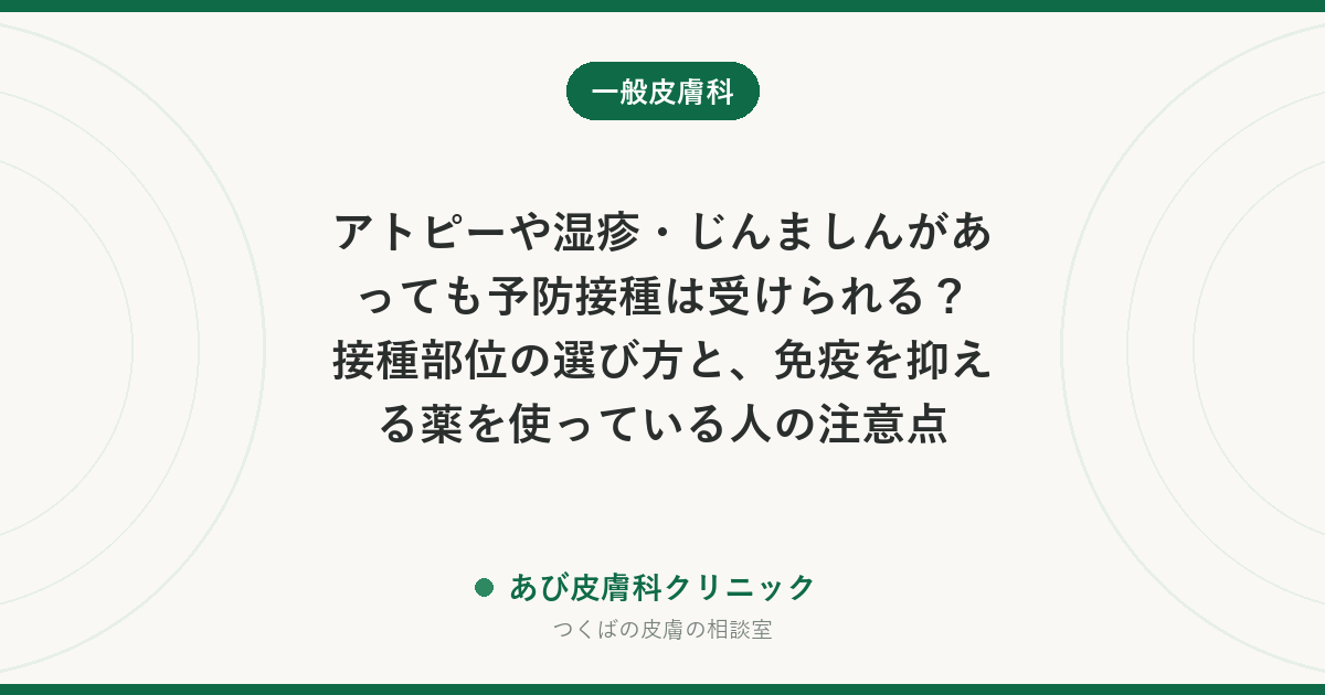 アトピーや湿疹・じんましんがあっても予防接種は受けられる？接種部位の選び方と、免疫を抑える薬を使っている人の注意点