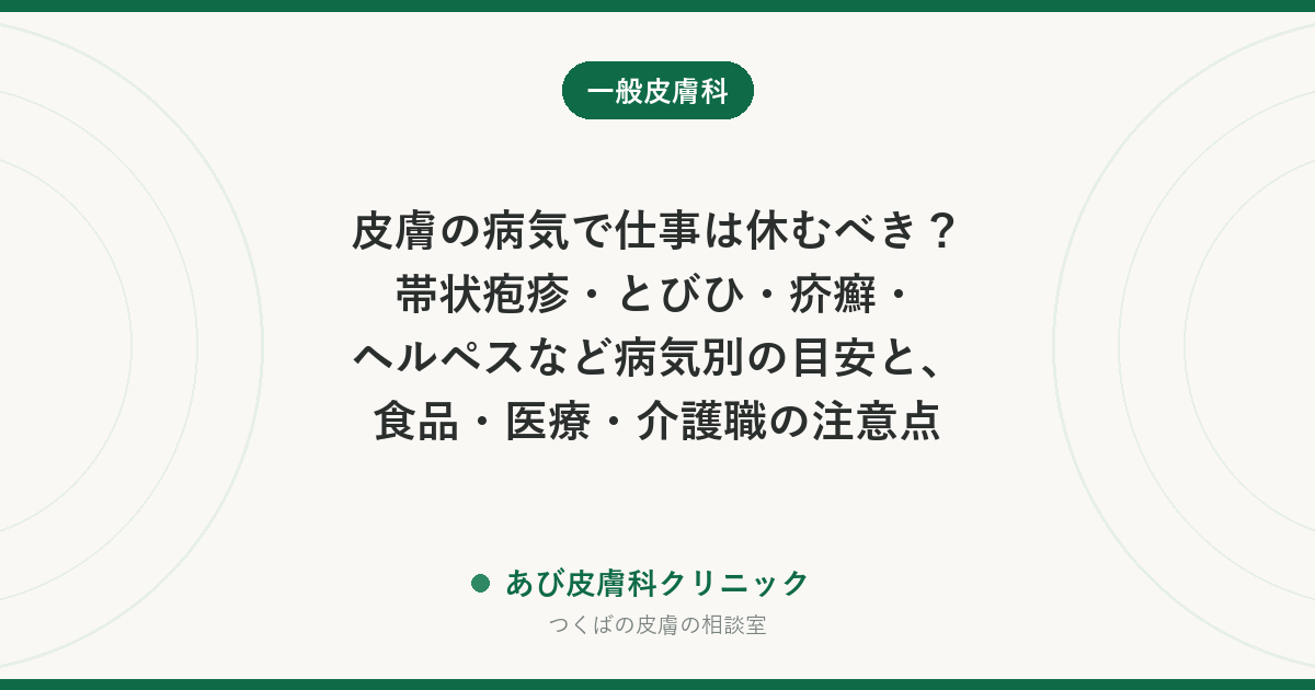 皮膚の病気で仕事は休むべき？帯状疱疹・とびひ・疥癬・ヘルペスなど病気別の目安と、食品・医療・介護職の注意点