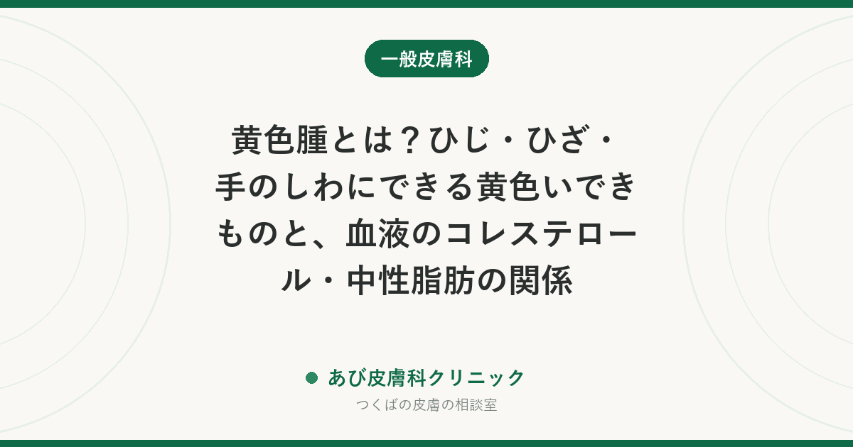 黄色腫とは？ひじ・ひざ・手のしわにできる黄色いできものと、血液のコレステロール・中性脂肪の関係