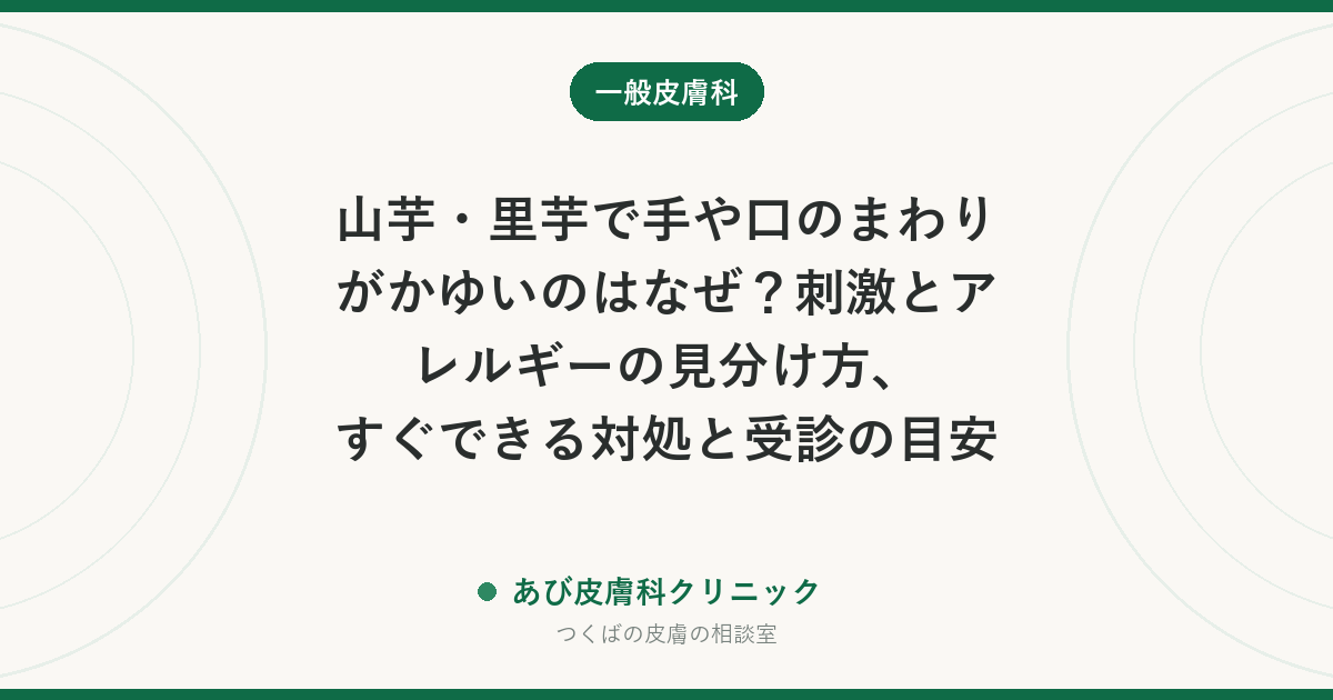 山芋・里芋で手や口のまわりがかゆいのはなぜ？刺激とアレルギーの見分け方、すぐできる対処と受診の目安