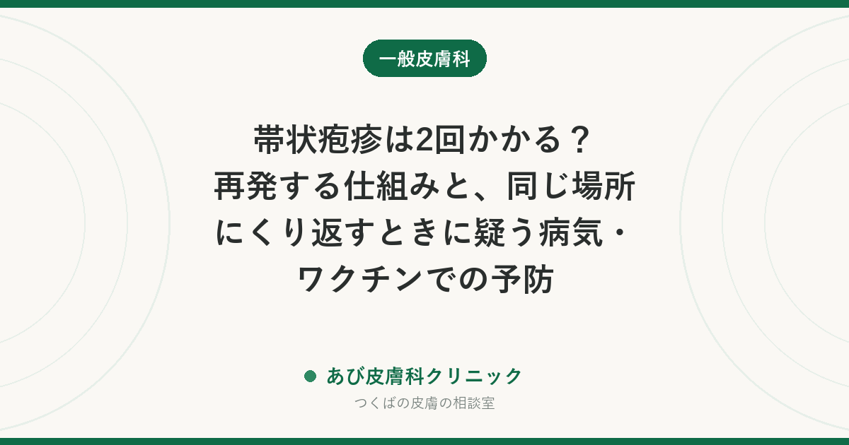 帯状疱疹は2回かかる？再発する仕組みと、同じ場所にくり返すときに疑う病気・ワクチンでの予防